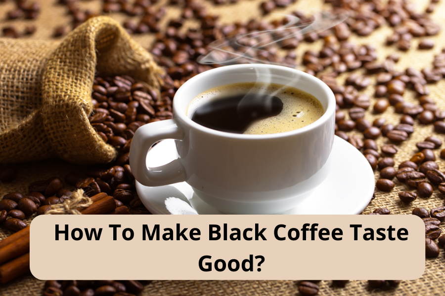 How To Make Black Coffee Taste Good