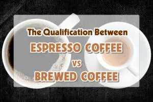 The qualification between espresso coffee vs brewed coffee