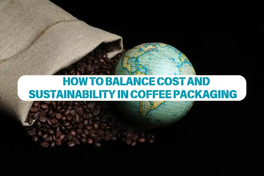 How To Balance Cost And Sustainability In Coffee Packaging